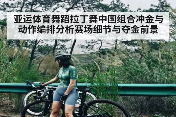 亚运体育舞蹈拉丁舞中国组合冲金与动作编排分析赛场细节与夺金前景 | KAIYUN